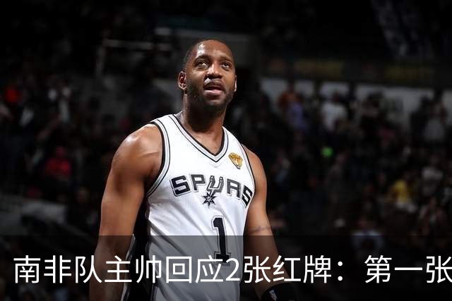 南非队主帅回应2张红牌：第一张无异议 第二张量刑过重