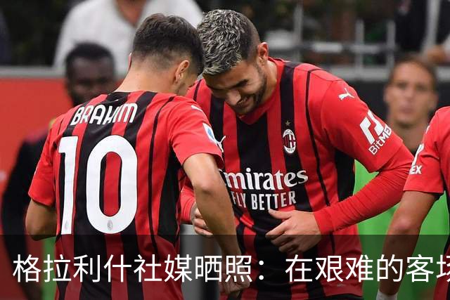 格拉利什社媒晒照：在艰难的客场比赛中收获一分