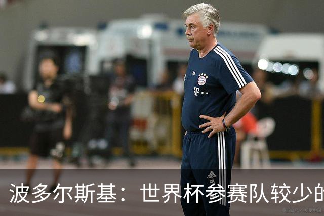 波多尔斯基：世界杯参赛队较少的赛制更好 德国的目标永远是冠军